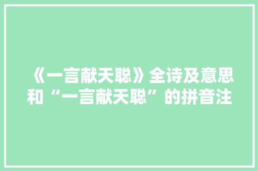 《一言献天聪》全诗及意思和“一言献天聪”的拼音注释 诗词鉴赏