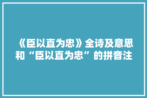 《臣以直为忠》全诗及意思和“臣以直为忠”的拼音注释 诗词鉴赏