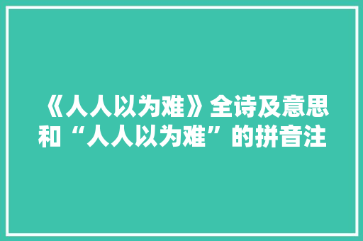《人人以为难》全诗及意思和“人人以为难”的拼音注释 诗词鉴赏