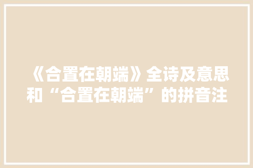 《合置在朝端》全诗及意思和“合置在朝端”的拼音注释 诗词鉴赏