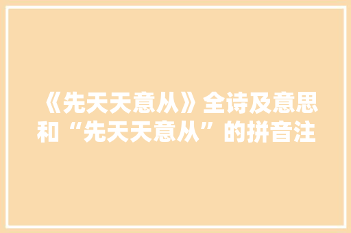 《先天天意从》全诗及意思和“先天天意从”的拼音注释 诗词鉴赏