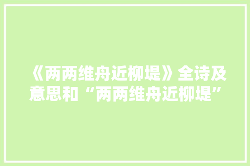 《两两维舟近柳堤》全诗及意思和“两两维舟近柳堤”的拼音注释 诗词鉴赏
