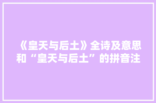 《皇天与后土》全诗及意思和“皇天与后土”的拼音注释