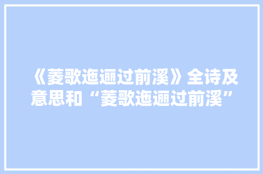 《菱歌迤逦过前溪》全诗及意思和“菱歌迤逦过前溪”的拼音注释