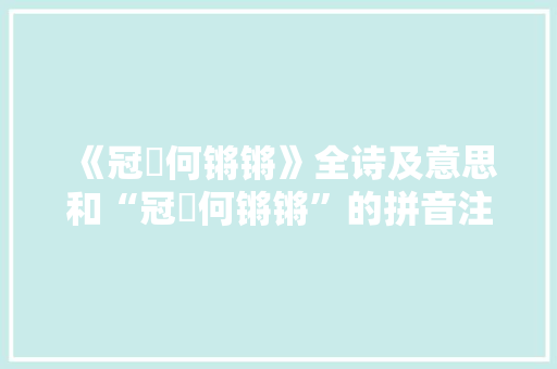 《冠珮何锵锵》全诗及意思和“冠珮何锵锵”的拼音注释