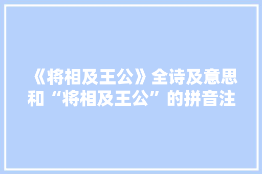 《将相及王公》全诗及意思和“将相及王公”的拼音注释 诗词鉴赏
