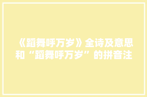 《蹈舞呼万岁》全诗及意思和“蹈舞呼万岁”的拼音注释 诗词鉴赏