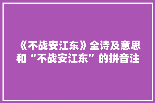 《不战安江东》全诗及意思和“不战安江东”的拼音注释