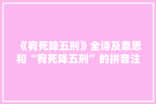 《宥死降五刑》全诗及意思和“宥死降五刑”的拼音注释 诗词鉴赏
