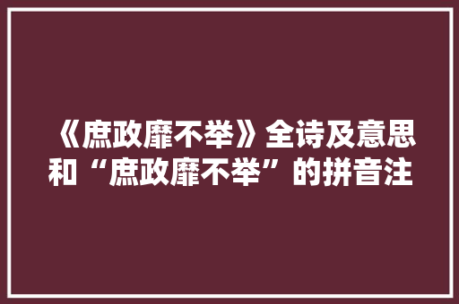 《庶政靡不举》全诗及意思和“庶政靡不举”的拼音注释 诗词鉴赏