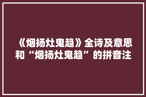 《烟扬灶鬼趋》全诗及意思和“烟扬灶鬼趋”的拼音注释 诗词鉴赏