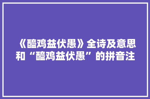 《醯鸡益伏愚》全诗及意思和“醯鸡益伏愚”的拼音注释 诗词鉴赏