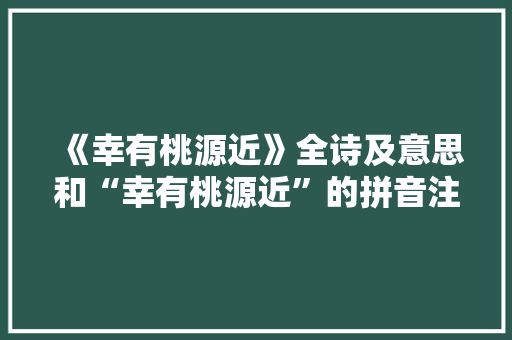 《幸有桃源近》全诗及意思和“幸有桃源近”的拼音注释 诗词鉴赏