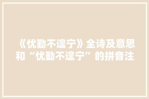 《忧勤不遑宁》全诗及意思和“忧勤不遑宁”的拼音注释 诗词鉴赏