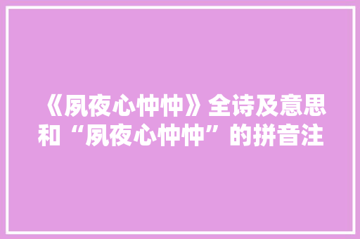 《夙夜心忡忡》全诗及意思和“夙夜心忡忡”的拼音注释
