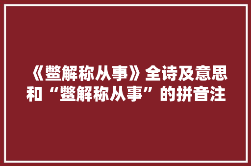 《鳖解称从事》全诗及意思和“鳖解称从事”的拼音注释 诗词鉴赏