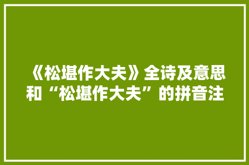 《松堪作大夫》全诗及意思和“松堪作大夫”的拼音注释