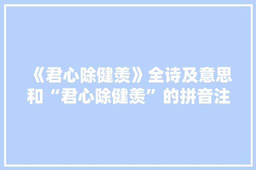 《君心除健羡》全诗及意思和“君心除健羡”的拼音注释 诗词鉴赏
