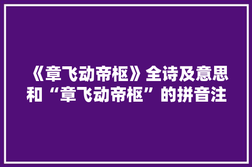 《章飞动帝枢》全诗及意思和“章飞动帝枢”的拼音注释 诗词鉴赏