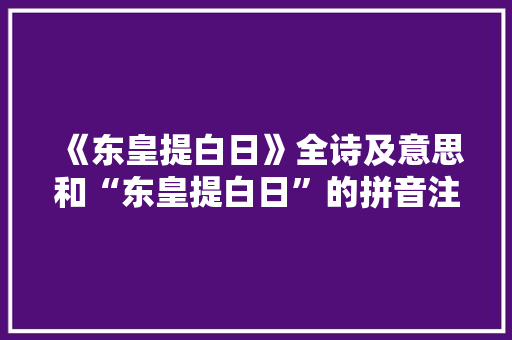 《东皇提白日》全诗及意思和“东皇提白日”的拼音注释