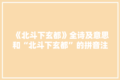 《北斗下玄都》全诗及意思和“北斗下玄都”的拼音注释