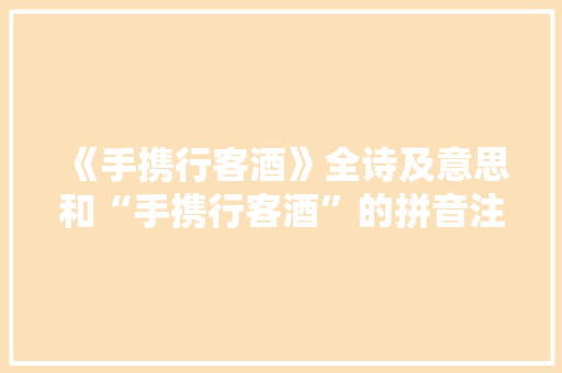 《手携行客酒》全诗及意思和“手携行客酒”的拼音注释