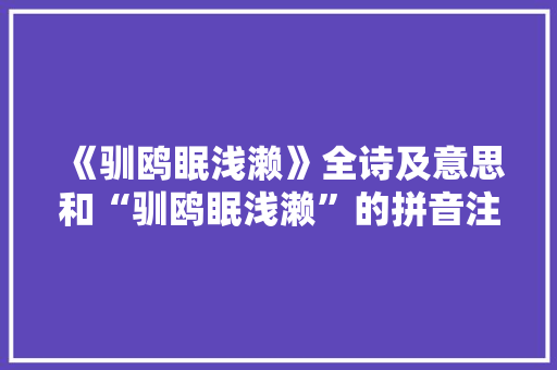 《驯鸥眠浅濑》全诗及意思和“驯鸥眠浅濑”的拼音注释 诗词鉴赏