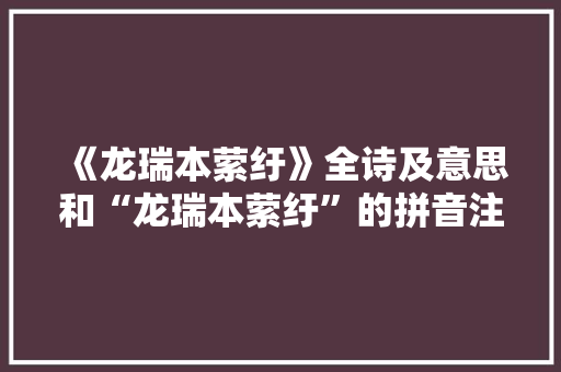 《龙瑞本萦纡》全诗及意思和“龙瑞本萦纡”的拼音注释