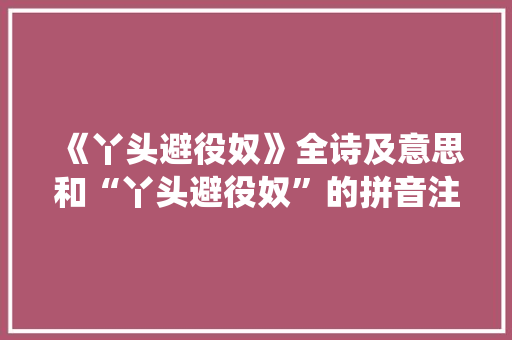 《丫头避役奴》全诗及意思和“丫头避役奴”的拼音注释