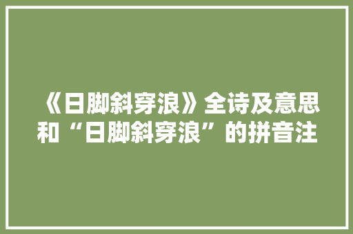《日脚斜穿浪》全诗及意思和“日脚斜穿浪”的拼音注释