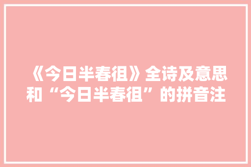 《今日半春徂》全诗及意思和“今日半春徂”的拼音注释
