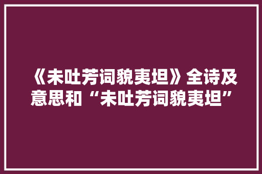 《未吐芳词貌夷坦》全诗及意思和“未吐芳词貌夷坦”的拼音注释 诗词鉴赏
