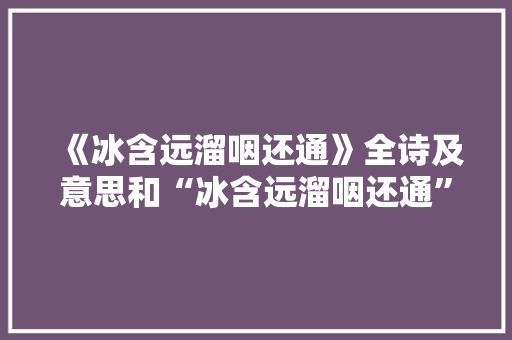 《冰含远溜咽还通》全诗及意思和“冰含远溜咽还通”的拼音注释 诗词鉴赏