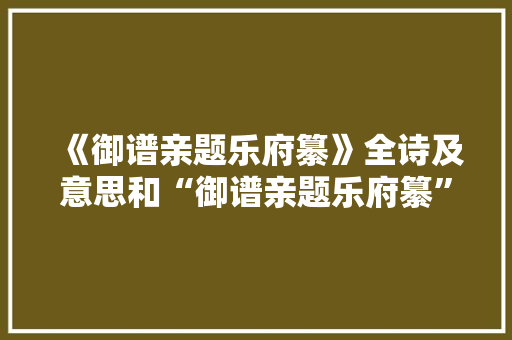 《御谱亲题乐府纂》全诗及意思和“御谱亲题乐府纂”的拼音注释