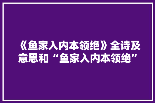 《鱼家入内本领绝》全诗及意思和“鱼家入内本领绝”的拼音注释 诗词鉴赏