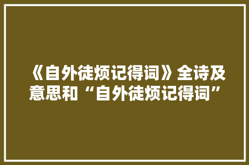 《自外徒烦记得词》全诗及意思和“自外徒烦记得词”的拼音注释 诗词鉴赏
