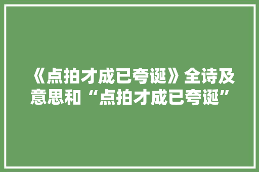 《点拍才成已夸诞》全诗及意思和“点拍才成已夸诞”的拼音注释 诗词鉴赏