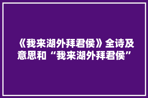《我来湖外拜君侯》全诗及意思和“我来湖外拜君侯”的拼音注释 诗词鉴赏