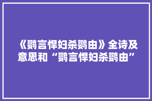《鹦言悍妇杀鹦由》全诗及意思和“鹦言悍妇杀鹦由”的拼音注释 诗词鉴赏