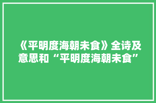 《平明度海朝未食》全诗及意思和“平明度海朝未食”的拼音注释 诗词鉴赏