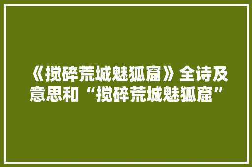 《搅碎荒城魅狐窟》全诗及意思和“搅碎荒城魅狐窟”的拼音注释 诗词鉴赏