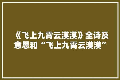 《飞上九霄云漠漠》全诗及意思和“飞上九霄云漠漠”的拼音注释 诗词鉴赏