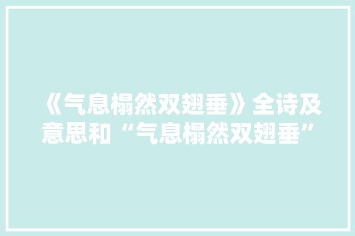 《气息榻然双翅垂》全诗及意思和“气息榻然双翅垂”的拼音注释 诗词鉴赏