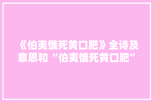《伯夷饿死黄口肥》全诗及意思和“伯夷饿死黄口肥”的拼音注释 诗词鉴赏