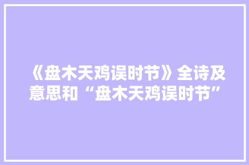 《盘木天鸡误时节》全诗及意思和“盘木天鸡误时节”的拼音注释 诗词鉴赏