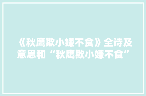 《秋鹰欺小嫌不食》全诗及意思和“秋鹰欺小嫌不食”的拼音注释 诗词鉴赏