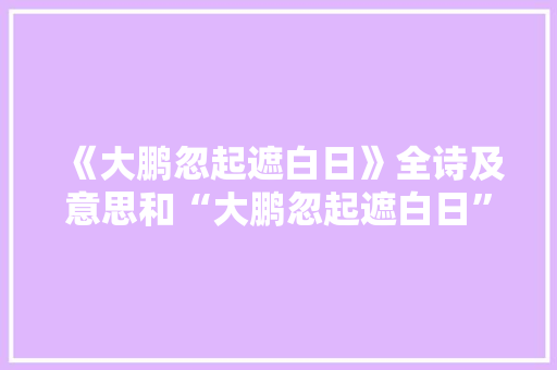 《大鹏忽起遮白日》全诗及意思和“大鹏忽起遮白日”的拼音注释 诗词鉴赏