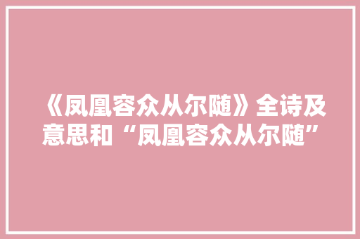 《凤凰容众从尔随》全诗及意思和“凤凰容众从尔随”的拼音注释 诗词鉴赏