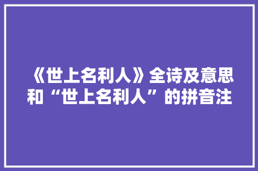 《世上名利人》全诗及意思和“世上名利人”的拼音注释 诗词鉴赏
