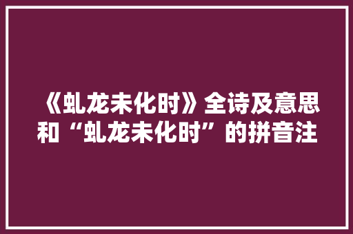 《虬龙未化时》全诗及意思和“虬龙未化时”的拼音注释